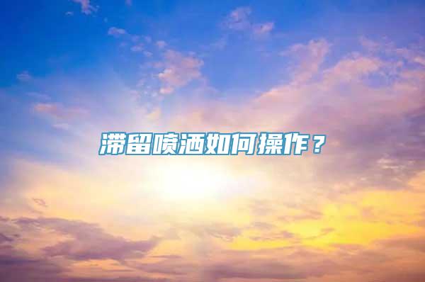 滞留喷洒如何操作？