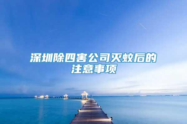 深圳除四害公司灭蚊后的注意事项