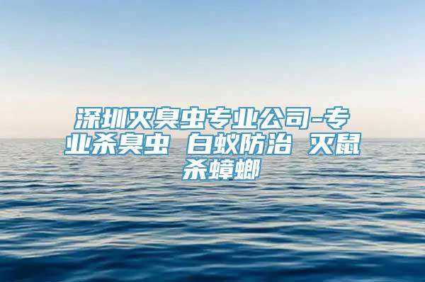 深圳灭臭虫专业公司-专业杀臭虫 白蚁防治 灭鼠 杀蟑螂