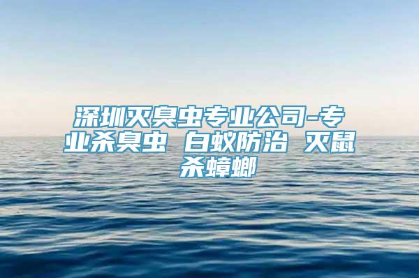 深圳灭臭虫专业公司-专业杀臭虫 白蚁防治 灭鼠 杀蟑螂