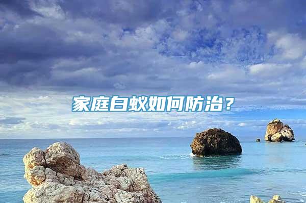 家庭白蚁如何防治？