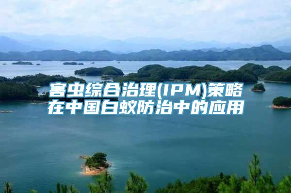 害虫综合治理(IPM)策略在中国白蚁防治中的应用