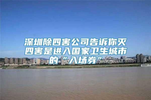 深圳除四害公司告诉你灭四害是进入国家卫生城市的“入场券”