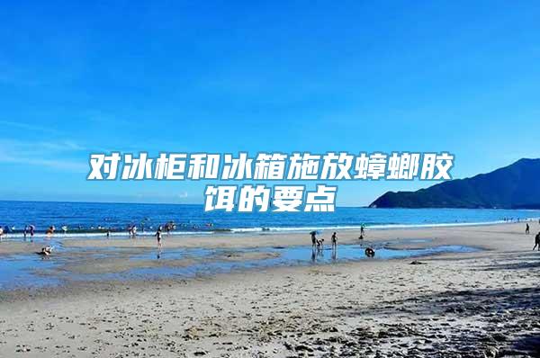 对冰柜和冰箱施放蟑螂胶饵的要点