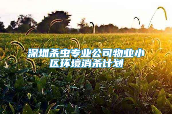 深圳杀虫专业公司物业小区环境消杀计划