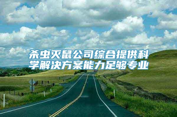 杀虫灭鼠公司综合提供科学解决方案能力足够专业