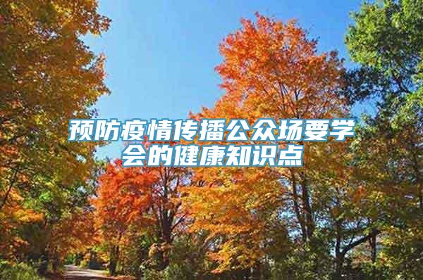 预防疫情传播公众场要学会的健康知识点