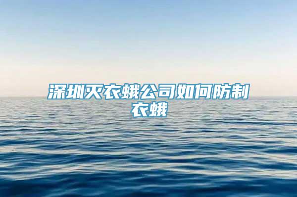 深圳灭衣蛾公司如何防制衣蛾