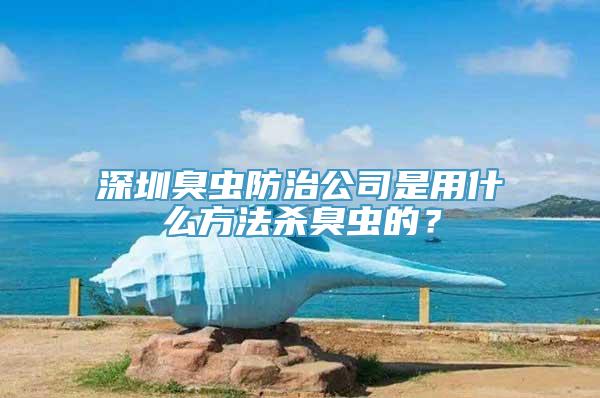 深圳臭虫防治公司是用什么方法杀臭虫的？