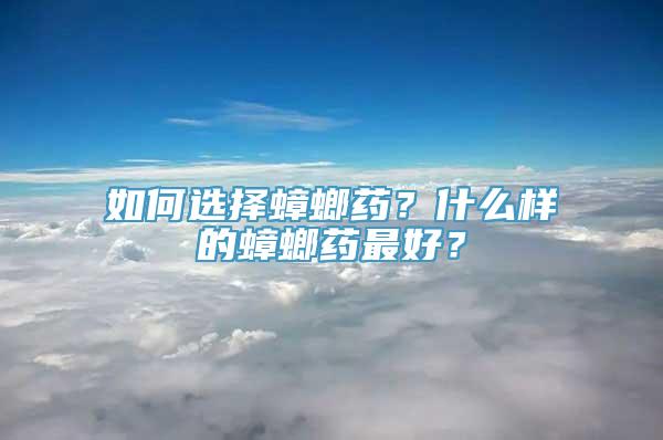 如何选择蟑螂药？什么样的蟑螂药最好？