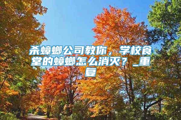 杀蟑螂公司教你，学校食堂的蟑螂怎么消灭？_重复