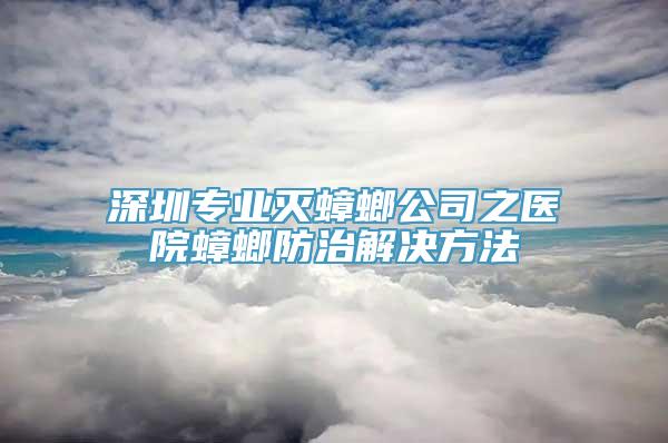 深圳专业灭蟑螂公司之医院蟑螂防治解决方法