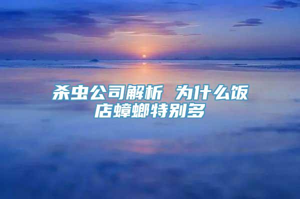 杀虫公司解析 为什么饭店蟑螂特别多