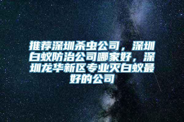 推荐深圳杀虫公司，深圳白蚁防治公司哪家好，深圳龙华新区专业灭白蚁最好的公司