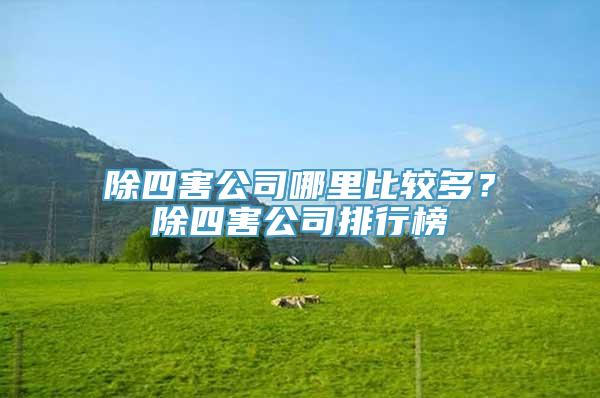 除四害公司哪里比较多？除四害公司排行榜