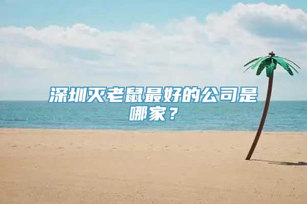 深圳灭老鼠最好的公司是哪家？