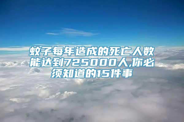 蚊子每年造成的死亡人数能达到725000人,你必须知道的15件事