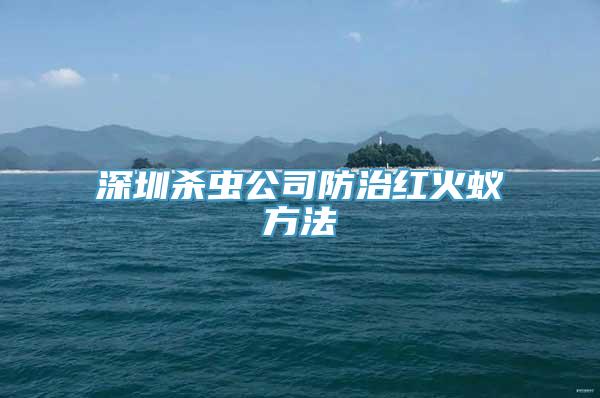 深圳杀虫公司防治红火蚁方法