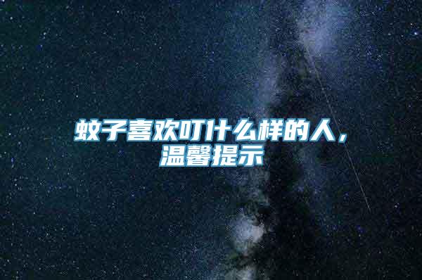 蚊子喜欢叮什么样的人，温馨提示