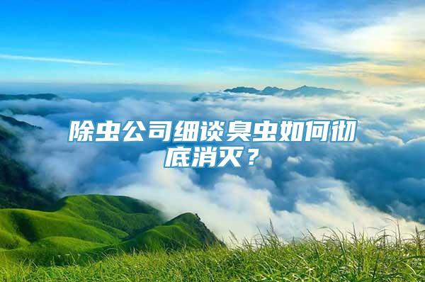 除虫公司细谈臭虫如何彻底消灭？