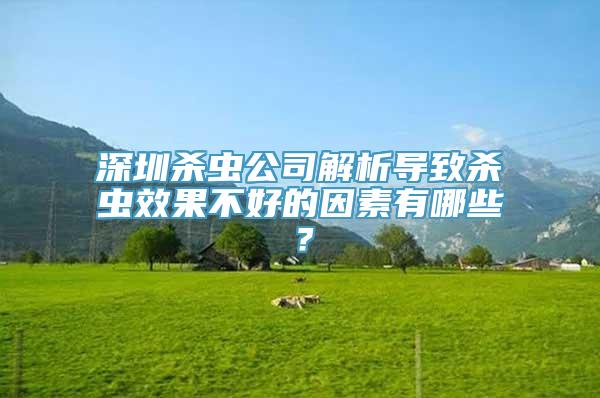 深圳杀虫公司解析导致杀虫效果不好的因素有哪些？