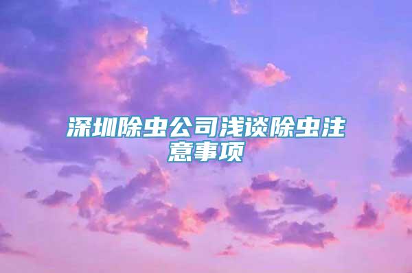 深圳除虫公司浅谈除虫注意事项