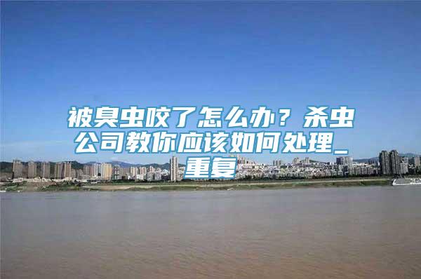 被臭虫咬了怎么办？杀虫公司教你应该如何处理_重复