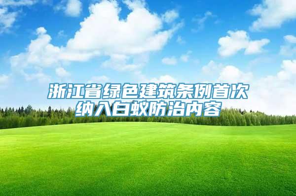 浙江省绿色建筑条例首次纳入白蚁防治内容