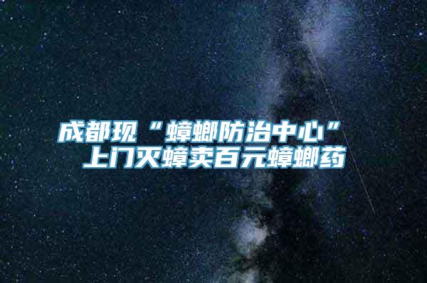 成都现“蟑螂防治中心” 上门灭蟑卖百元蟑螂药