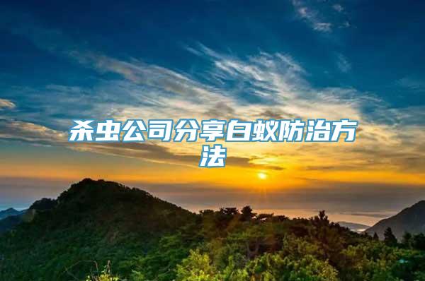 杀虫公司分享白蚁防治方法