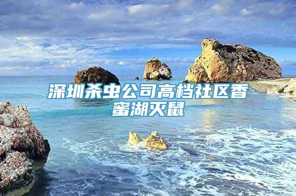 深圳杀虫公司高档社区香蜜湖灭鼠