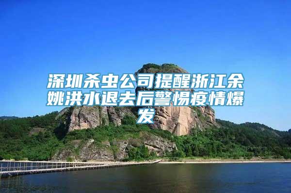 深圳杀虫公司提醒浙江余姚洪水退去后警惕疫情爆发