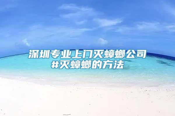 深圳专业上门灭蟑螂公司#灭蟑螂的方法