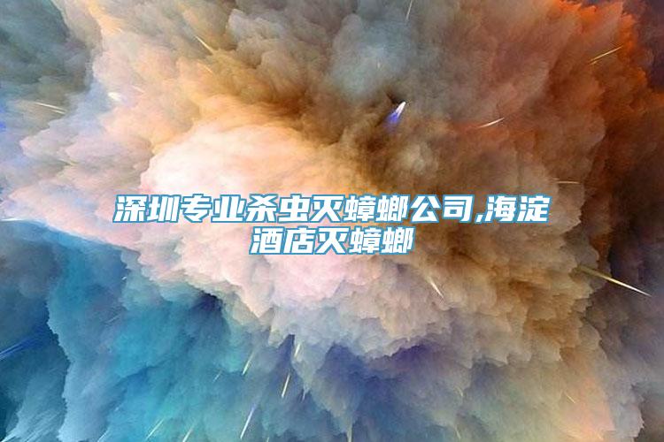 深圳专业杀虫灭蟑螂公司,海淀酒店灭蟑螂