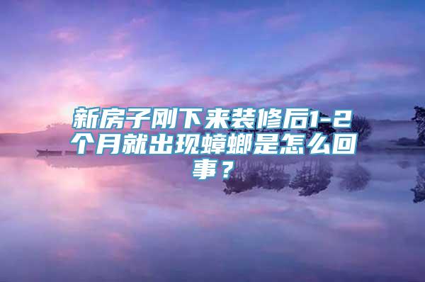 新房子刚下来装修后1-2个月就出现蟑螂是怎么回事？