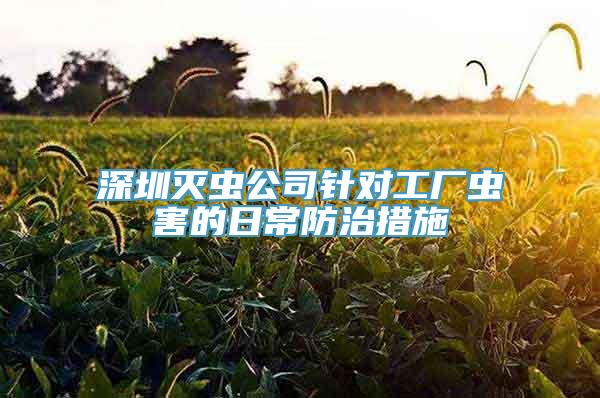 深圳灭虫公司针对工厂虫害的日常防治措施