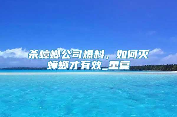 杀蟑螂公司爆料，如何灭蟑螂才有效_重复