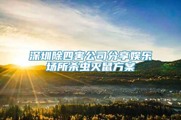 深圳除四害公司分享娱乐场所杀虫灭鼠方案