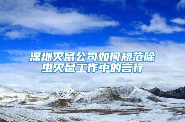 深圳灭鼠公司如何规范除虫灭鼠工作中的言行