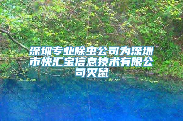 深圳专业除虫公司为深圳市快汇宝信息技术有限公司灭鼠