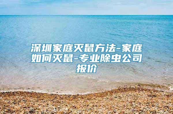 深圳家庭灭鼠方法-家庭如何灭鼠-专业除虫公司报价