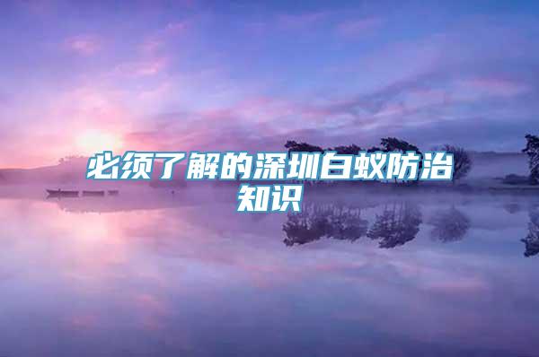 必须了解的深圳白蚁防治知识