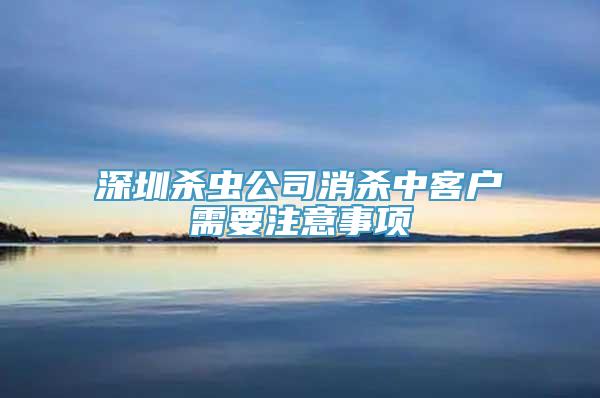 深圳杀虫公司消杀中客户需要注意事项