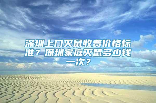 深圳上门灭鼠收费价格标准？深圳家庭灭鼠多少钱一次？