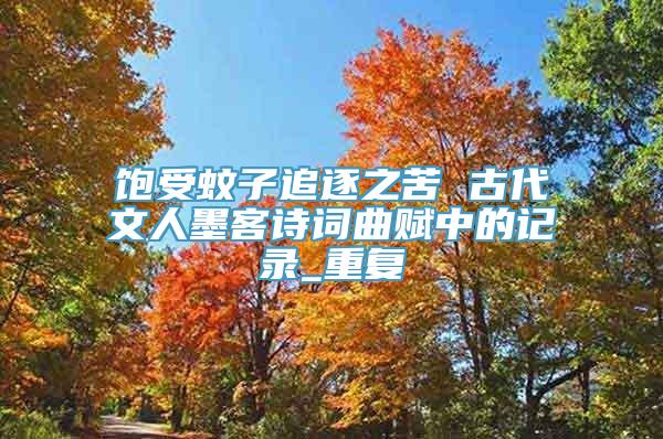 饱受蚊子追逐之苦 古代文人墨客诗词曲赋中的记录_重复