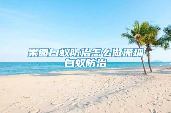 果园白蚁防治怎么做深圳白蚁防治