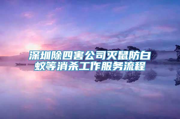 深圳除四害公司灭鼠防白蚁等消杀工作服务流程