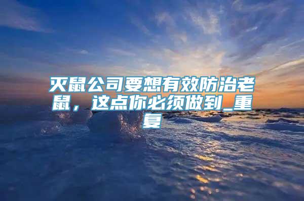 灭鼠公司要想有效防治老鼠，这点你必须做到_重复