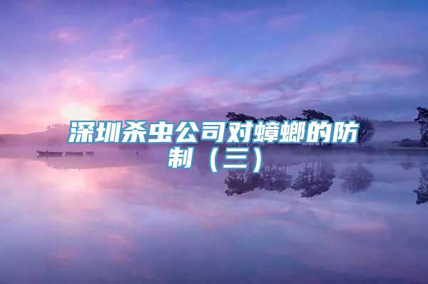 深圳杀虫公司对蟑螂的防制（三）