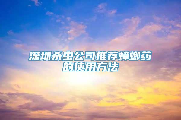 深圳杀虫公司推荐蟑螂药的使用方法